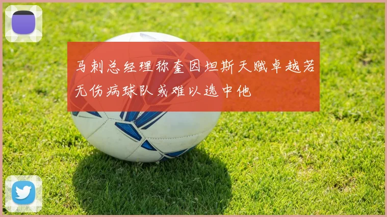 马刺总经理称奎因坦斯天赋卓越若无伤病球队或难以选中他