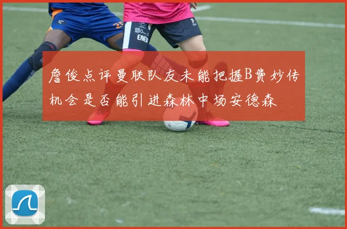 詹俊点评曼联队友未能把握B费妙传机会是否能引进森林中场安德森