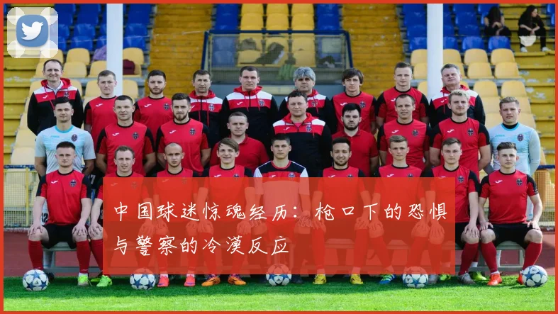 中国球迷惊魂经历：枪口下的恐惧与警察的冷漠反应