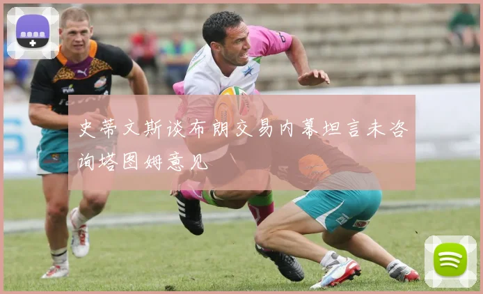 史蒂文斯谈布朗交易内幕坦言未咨询塔图姆意见