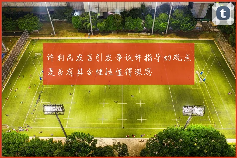 许利民发言引发争议许指导的观点是否有其合理性值得深思