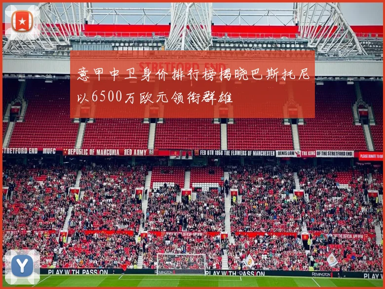意甲中卫身价排行榜揭晓巴斯托尼以6500万欧元领衔群雄