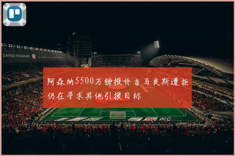 阿森纳5500万镑报价吉马良斯遭拒仍在寻求其他引援目标