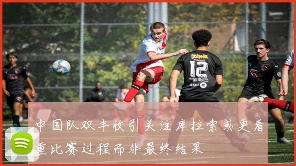中国队双丰收引关注库拉索或更看重比赛过程而非最终结果