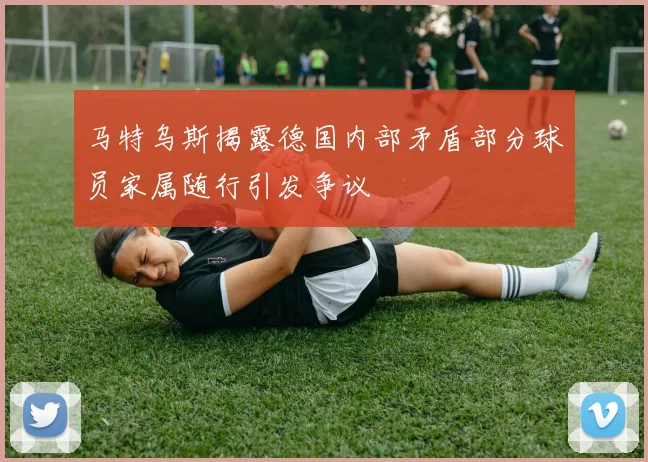 马特乌斯揭露德国内部矛盾部分球员家属随行引发争议