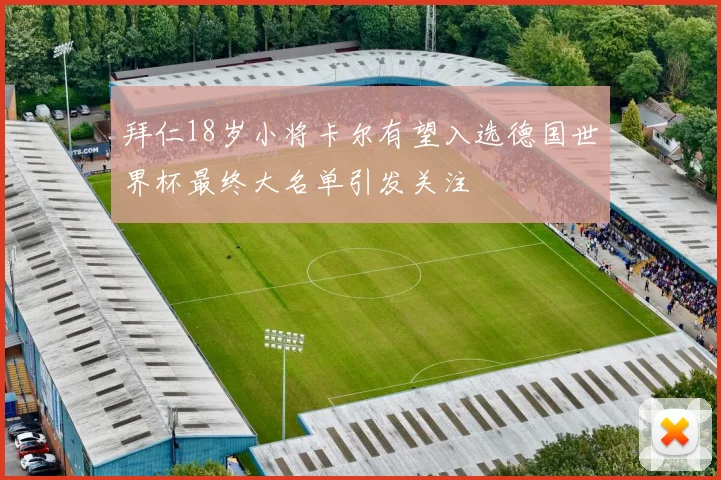 拜仁18岁小将卡尔有望入选德国世界杯最终大名单引发关注