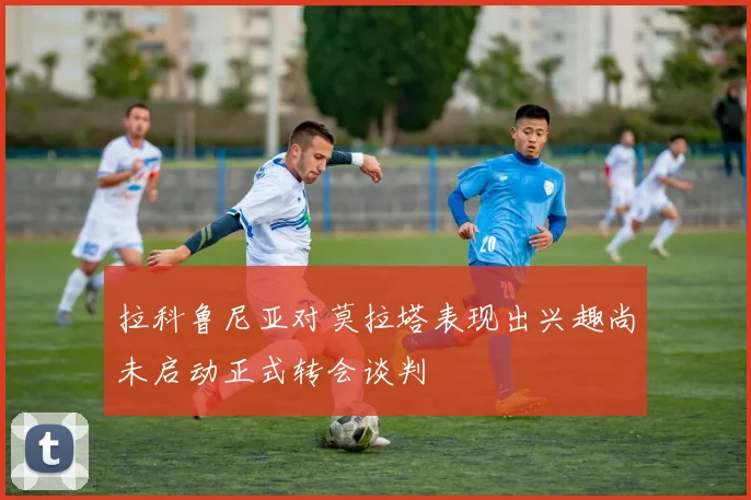 拉科鲁尼亚对莫拉塔表现出兴趣尚未启动正式转会谈判