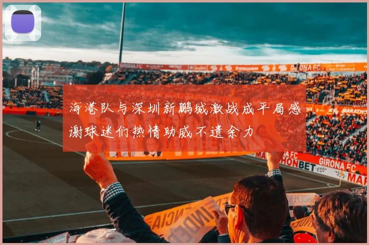 海港队与深圳新鹏城激战成平局感谢球迷们热情助威不遗余力