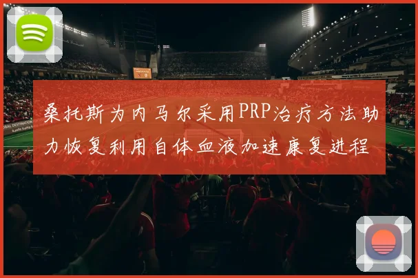 桑托斯为内马尔采用PRP治疗方法助力恢复利用自体血液加速康复进程