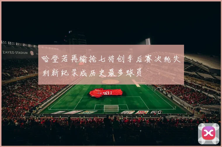 哈登若再输抢七将创季后赛次轮失利新纪录成历史最多球员
